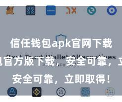 信任钱包apk官网下载 信任钱包官方版下载，安全可靠，立即取得！