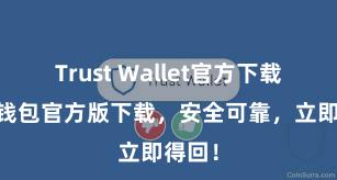 Trust Wallet官方下载 信任钱包官方版下载，安全可靠，立即得回！