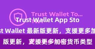 Trust Wallet App Store链接 Trust Wallet 最新版更新，支援更多加密货币类型