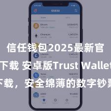 信任钱包2025最新官方版下载 安卓版Trust Wallet下载，安全绵薄的数字钞票措置器具!