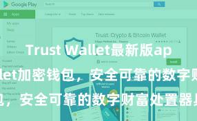 Trust Wallet最新版apk Trust Wallet加密钱包，安全可靠的数字财富处置器具