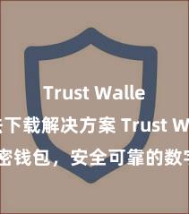 Trust Wallet无法下载解决方案 Trust Wallet加密钱包，安全可靠的数字钞票处分器具