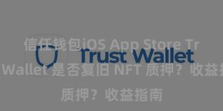 信任钱包iOS App Store Trust Wallet 是否复旧 NFT 质押？收益指南