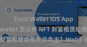 Trust Wallet iOS App Store Trust Wallet 怎么将 NFT 财富租赁给他东说念主？Web3 经济花式判辨