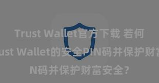 Trust Wallet官方下载 若何建立Trust Wallet的安全PIN码并保护财富安全？