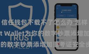 信任钱包下载不了怎么办 怎样通过Trust Wallet为你的数字钞票添增加重考证安全步调？