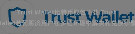 Trust Wallet比特币钱包下载 Trust Wallet若何赈济用户在多链环境中解决和兑换钞票？