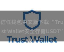 信任钱包中文版下载 “Trust Wallet安全存储USDT”