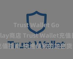 Trust Wallet Google Play商店 Trust Wallet充值指南-快速便利的加密货币储值攻略